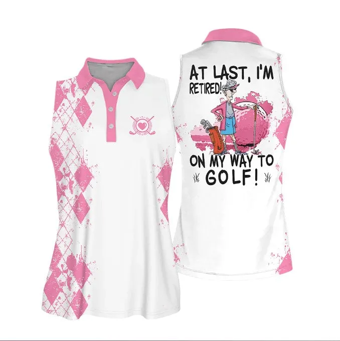 Sleeveless Women Polo Shirt For Ladies, At Last I'm Retired. On My Way To Golf Shirt, Golf Lover Shirt, Retiree Gift