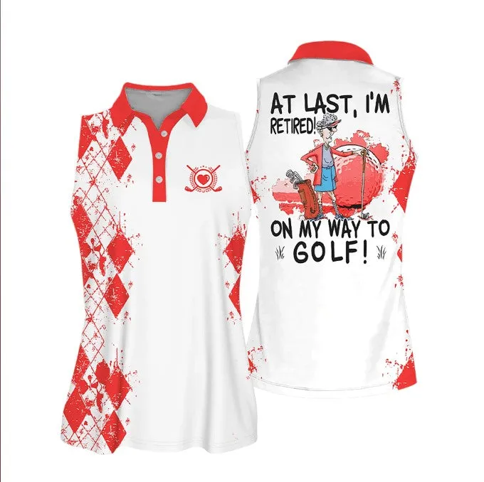 Sleeveless Women Polo Shirt For Ladies, At Last I'm Retired. On My Way To Golf Shirt, Golf Lover Shirt, Retiree Gift