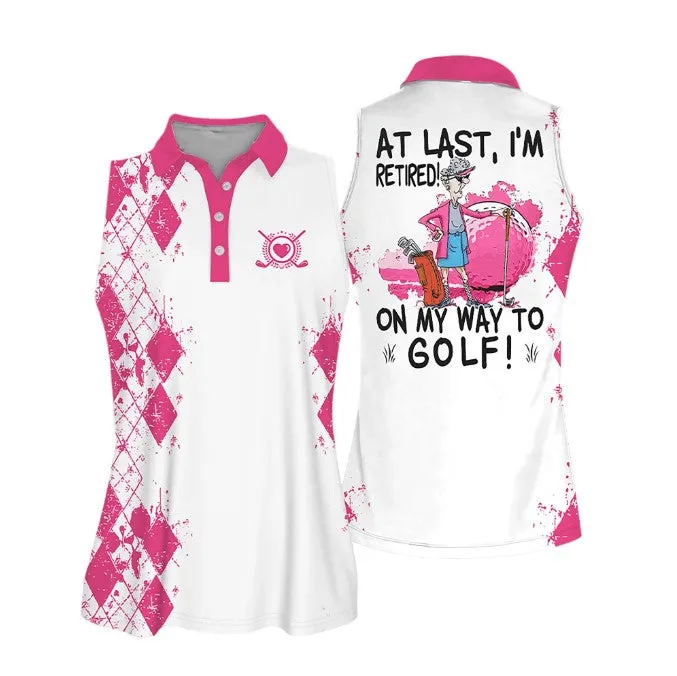 Sleeveless Women Polo Shirt For Ladies, At Last I'm Retired. On My Way To Golf Shirt, Golf Lover Shirt, Retiree Gift